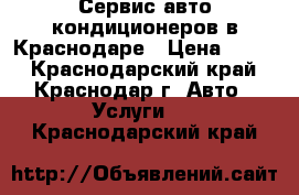 Сервис авто кондиционеров в Краснодаре › Цена ­ 700 - Краснодарский край, Краснодар г. Авто » Услуги   . Краснодарский край